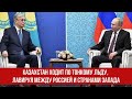 Казахстан ходит по тонкому льду, лавируя между Россией и странами Запада