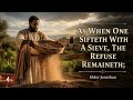 ELDER JONATHAN: AS WHEN ONE SIFTETH WITH A SIEVE, THE REFUSE REMAINETH