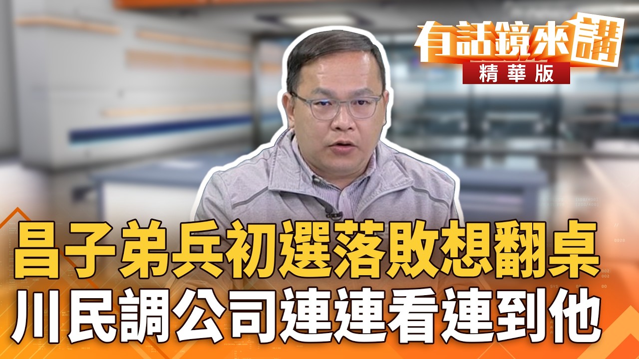 昌子弟兵初選落敗想翻桌　川民調公司連連看連到他｜王義川｜吳安琪｜【#有話鏡來講】20260209
