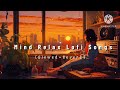 Nonstop mind relax lofi songs  slowed and reverb song  heart touching lofi songs 
