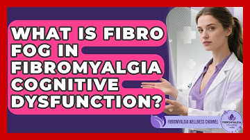 What Is Fibro Fog In Fibromyalgia Cognitive Dysfunction? - Fibromyalgia Wellness Channel