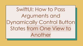 SwiftUI: How to Pass Arguments and Dynamically Control Button States from One View to Another