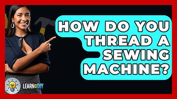 How Do You Thread A Sewing Machine? - LearnToDIY360.com