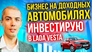 Бизнес на доходных авто - инвестирую в Lada Vesta - сколько можно заработать?