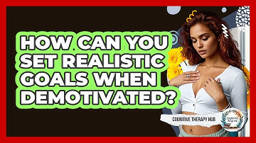 How Can You Set Realistic Goals When Demotivated? - Cognitive Therapy Hub