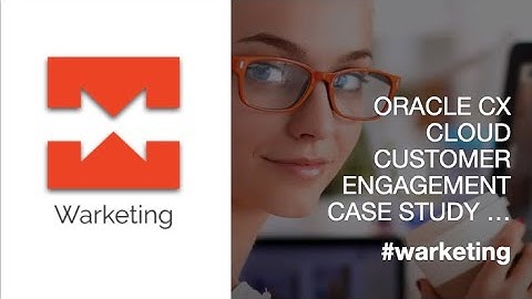 ORACLE CX CLOUD CUSTOMER ENGAGEMENT CASE STUDY #warketing