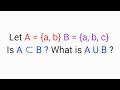 Let A = {a, b} B = {a, b, c} Is A ⊂ B ? What is A U B ?
