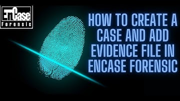 HOW TO CREATE A CASE AND ADD EVIDENCE FILE IN ENCASE FORENSIC