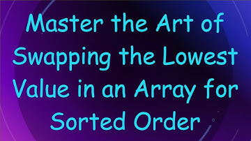 Master the Art of Swapping the Lowest Value in an Array for Sorted Order