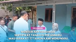 Menteri AHY Serahkan Sertipikat Tanah di Pekanbaru, Masyarakat: 17 Tahun Kami Menunggu