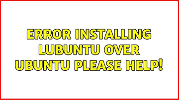 Ubuntu: Error Installing Lubuntu Over Ubuntu Please Help! (2 Solutions!!)