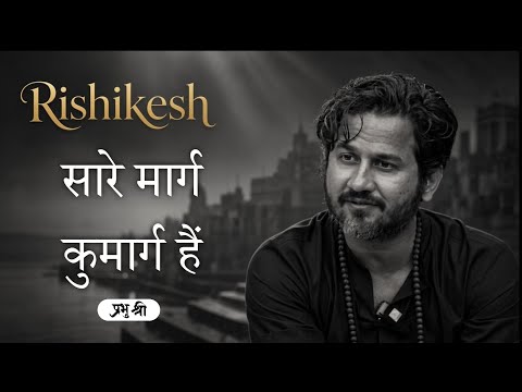 सारे मार्ग कुमार्ग हैं : प्रभु श्री सत्संग