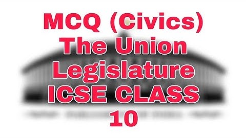 MCQ-The Union  Legislature/The Union Parliament (CIVICS) ICSE CLASS 10 |
