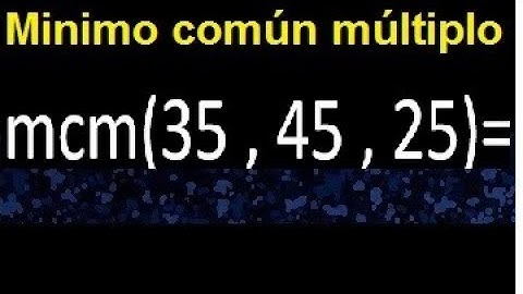 mcm de 35 , 45 y 25 . Minimo comun multiplo de varios numeros con descomposicion