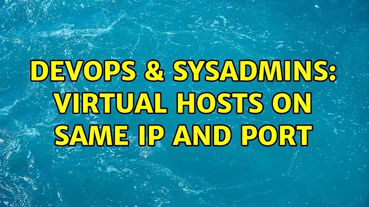 DevOps & SysAdmins: Virtual hosts on same ip AND port (4 Solutions!!)