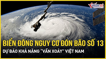 Cảnh báo nóng: Biển Đông nguy cơ sắp đón cơn bão số 13, dự báo khả năng “vần xoáy” Việt Nam