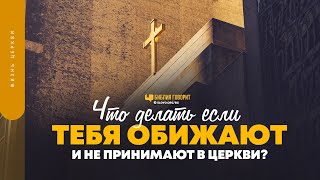 Что делать если тебя обижают и не принимают в церкви? | 