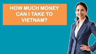 How Much Money Can I Take To Vietnam?
