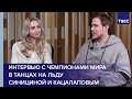 Интервью с чемпионами мира в танцах на льду Викторией Синициной и Никитой Кацалаповым