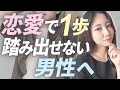 【頭ではわかっているのに】恋愛したいのに動けない男性へ！！
