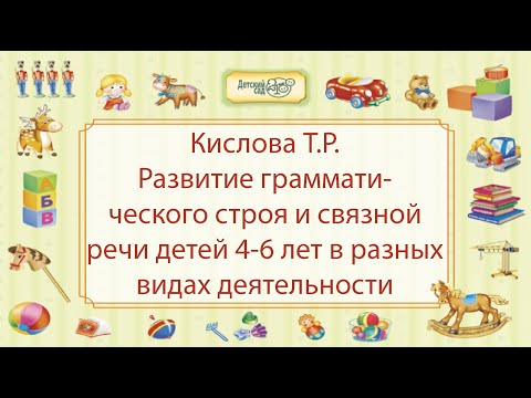 Кислова Т.Р. Развитие грамматического строя и связной речи детей 4-6 лет в разных видах деятельности