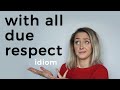 IDIOM WITH ALL DUE RESPECT