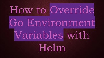 How to Override Go Environment Variables with Helm