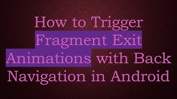 How to Trigger Fragment Exit Animations with Back Navigation in Android