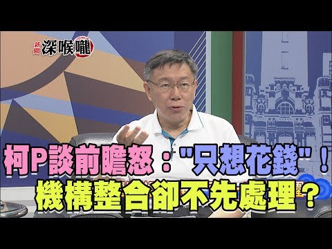 2017.06.09新聞深喉嚨 柯P談前瞻怒:「你們只是想花錢」! 機構整合卻不先處理? 2017.06.09新聞深喉嚨 柯P談前瞻怒:「你們只是想花錢」! 機構整合卻不先處理?