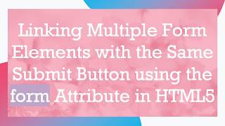 Linking Multiple Form Elements with the Same Submit Button using the form Attribute in HTML5