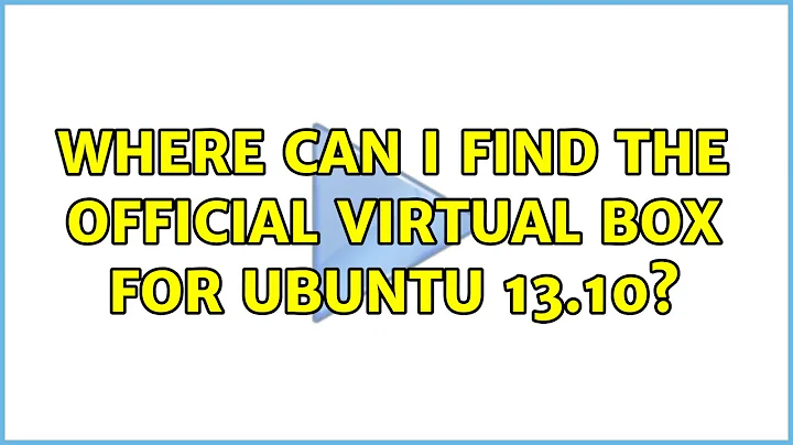 Ubuntu: Where can I find the official virtual box for ubuntu 13.10? (3 Solutions!!)