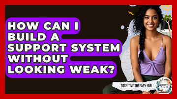 How Can I Build A Support System Without Looking Weak? - Cognitive Therapy Hub