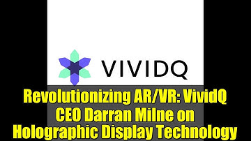 Revolutionizing AR/VR: VividQ CEO Darran Milne on Holographic Display Technology