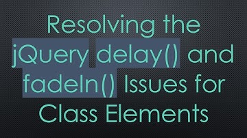Resolving the jQuery delay() and fadeIn() Issues for Class Elements