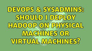 DevOps & SysAdmins: Should I deploy hadoop on physical machines or virtual machines? Information