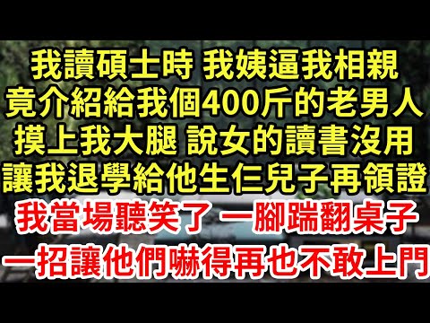 我讀碩士時 我姨逼我相親，竟介紹給我個400斤的老男人，摸上我大腿 說女的讀書沒用，讓我退學給他生仨兒子再領證，我當場聽笑了 一腳踹翻桌子，一招讓他們嚇得再也不敢上門#王姐故事說#為人處世#養老#中年