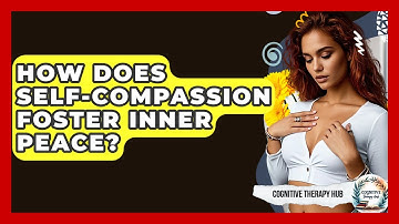 How Does Self-Compassion Foster Inner Peace? - Cognitive Therapy Hub