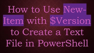 How to Use New-Item with $Version to Create a Text File in PowerShell
