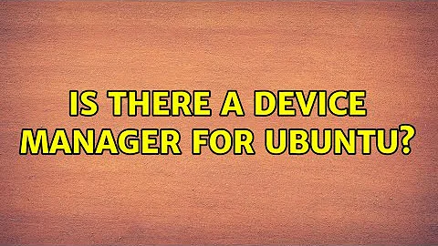 Ubuntu: Is there a device manager for Ubuntu?
