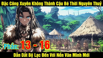 [Phần 13 - 16] Đặc Công Xuyên Không Thành Cậu Bé Thời Nguyên Thuỷ Dẫn Dắt Bộ Lạc Đến Với Nền Văn...