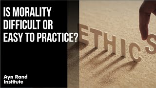 Is Morality Difficult or Easy to Practice by Leonard Peikoff