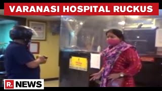Uttar Pradesh: Family Creates Ruckus At Varanasi Hospital After COVID Patient Dies; Seeks Justice