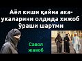 АЁЛ КИШИ ҚАЙНА АКА УКАЛАРИНИ ОЛДИДА ХИЖОБ ЎРАШИ ШАРТМИ