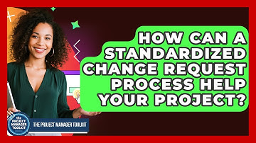 How Can A Standardized Change Request Process Help Your Project? - The Project Manager Toolkit