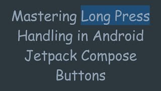 Mastering Long Press Handling in Android Jetpack Compose Buttons