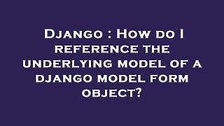Django : How do I reference the underlying model of a django model form object?