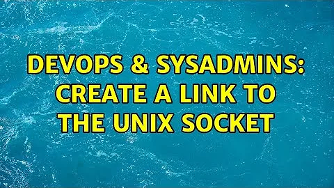 DevOps & SysAdmins: Create a link to the Unix socket