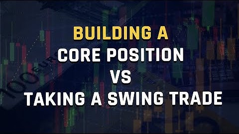 Building A Core Position VS Taking A Swing Trade