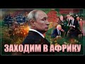 Пошла жара: Путин решил зайти в Африку по-настоящему – с базами и специалистами