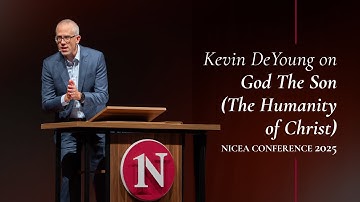 God the Son: The Humanity of Christ | Kevin DeYoung | Nicea Conference 2025